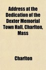 Address at the Dedication of the Dexter Memorial Town Hall Charlton Mass
