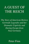 A Guest of the Reich The Story of American Heiress Gertrude Legendre's Dramatic Captivity and Escape from Nazi Germany