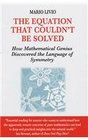 The Equation That Couldn't Be Solved How Mathematical Genius Discovered the Language of Symmetry