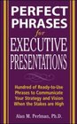 Perfect Phrases for Executive Presentations Hundreds of ReadytoUse Phrases to Use to Communicate Your Strategy and Vision When the Stakes Are High