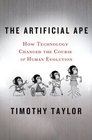 The Artificial Ape How Technology Changed the Course of Human Evolution