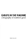 Ghosts in the Machine A Biography of Matthew Good