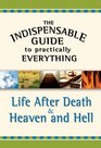 The Indispensable Guide to Practically Everything Life After Death  Heaven and Hell