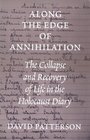 Along the Edge of Annihilation The Collapse and Recovery of Life in the Holocaust Diary
