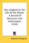 New England In The Life Of The World A Record Of Adventure And Achievement