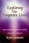 Exploring Our Forgotten Lives The Amazing Healing Power of Past Life Therapy