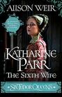 Katharine Parr, the Sixth Wife (Six Tudor Queens, Bk 6)