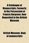A Catalogue of Manuscripts Formerly in the Possession of Francis Hargrave Now Deposited in the British Museum