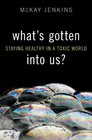 What's Gotten into Us Staying Healthy in a Toxic World