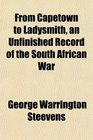 From Capetown to Ladysmith an Unfinished Record of the South African War