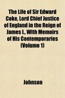 The Life of Sir Edward Coke Lord Chief Justice of England in the Reign of James I With Memoirs of His Contemporaries