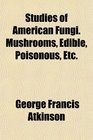 Studies of American Fungi Mushrooms Edible Poisonous Etc
