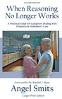 When Reasoning No Longer Works A Practical Guide for Caregivers Dealing with Dementia  Alzheimer's Care