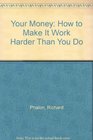 Your Money How to Make It Work Harder Than You Do