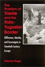 The Problem of Trieste and the ItaloYugoslav Border Difference Identity and Sovereignty in TwentiethCentury Europe