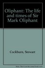 Oliphant The life and times of Sir Mark Oliphant