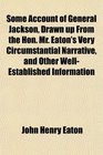 Some Account of General Jackson Drawn up From the Hon Mr Eaton's Very Circumstantial Narrative and Other WellEstablished Information