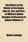 The History of the World in Five Books New Ed Rev and Corr to Which Is Added Voyages of Discovery to Guiana