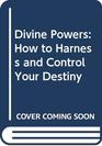 Divine Powers How to Harness and Control Your Destiny