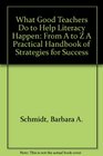 What Good Teachers Do to Help Literacy Happen From A to Z A Practical Handbook of Strategies for Success