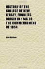 History of the College of New Jersey From Its Origin in 1746 to the Commencement of 1854