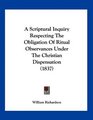 A Scriptural Inquiry Respecting The Obligation Of Ritual Observances Under The Christian Dispensation