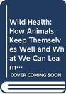 Wild Health How Animals Keep Themselves Well and What We Can Learn from Them