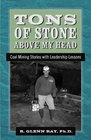 Tons of Stone above my Head Coal Mining Stories with Leadership Lessons