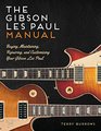 The Gibson Les Paul Manual Buying Maintaining Repairing and Customizing Your Gibson Les Paul