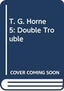T G Horne 5 Double Trouble