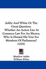 Ashby And White Or The Great Question Whether An Action Lies At Common Law For An Elector Who Is Denied His Vote For Members Of Parliament