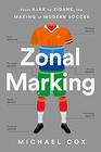 Zonal Marking From Ajax to Zidane the Making of Modern Soccer