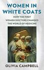 Women in White Coats How the First Women Doctors Changed the World of Medicine