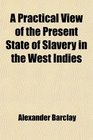 A Practical View of the Present State of Slavery in the West Indies