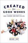 Created for Good Works Why the Church Should Help People Find Jobs Careers and God's Calling