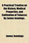 A Practical Treatise on the History Medical Properties and Cultivation of Tobacco By James Jennings