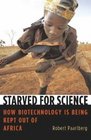 Starved for Science How Biotechnology Is Being Kept Out of Africa