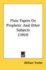 Plain Papers On Prophetic And Other Subjects