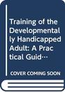 Training of the Developmentally Handicapped Adult A Practical Guide to Habilitation