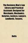The Business Man's Law Library and Practical Assistant Designed for Merchants Mechanics Notaries Justices Lawyers Landlords Tenants