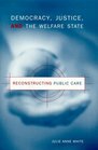 Democracy Justice and the Welfare State Reconstructing Public Care