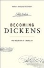 Becoming Dickens The Invention of a Novelist