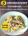 5 Ingredient Cookbook Large Print Edition Quick and Easy 5 Ingredient Recipes 5 Ingredients timesaving recipes including healthy breakfast  seafood pork vegetarian sidesand desserts