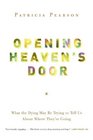 Opening Heaven's Door What the Dying May be Trying to Tell Us About Where They're Going