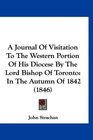 A Journal Of Visitation To The Western Portion Of His Diocese By The Lord Bishop Of Toronto In The Autumn Of 1842