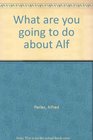 What are you going to do about Alf