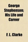 George Stephenson His Life and Career