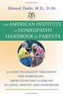 The American Institute of Homeopathy Handbook for Parents : A Guide to Healthy Treatment for Everything from Colds and Allergies to ADHD, Obesity, and Depression