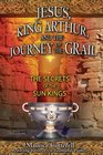 Jesus King Arthur and the Journey of the Grail The Secrets of the Sun Kings