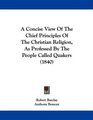 A Concise View Of The Chief Principles Of The Christian Religion As Professed By The People Called Quakers